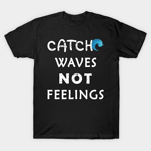 Catch Waves Not Feelings T-Shirt by aborefat2018